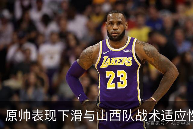原帅表现下滑与山西队战术适应性分析